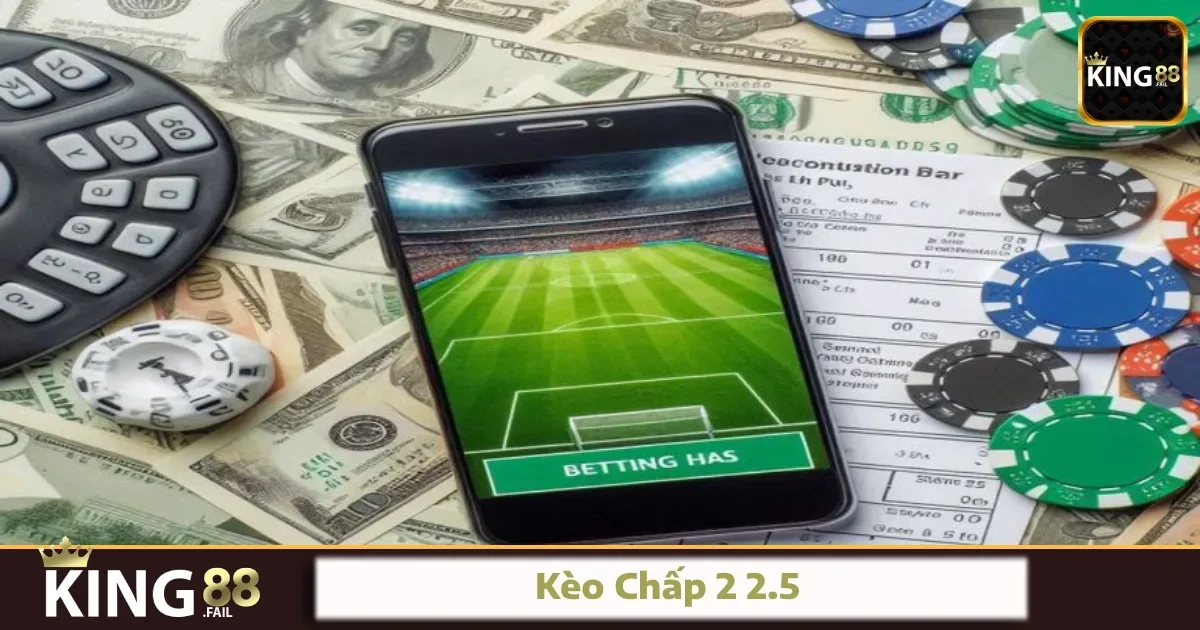 Kèo Chấp 2 2.5 King88 – Đặt Cược Để Không Tạch Phút Cuối?