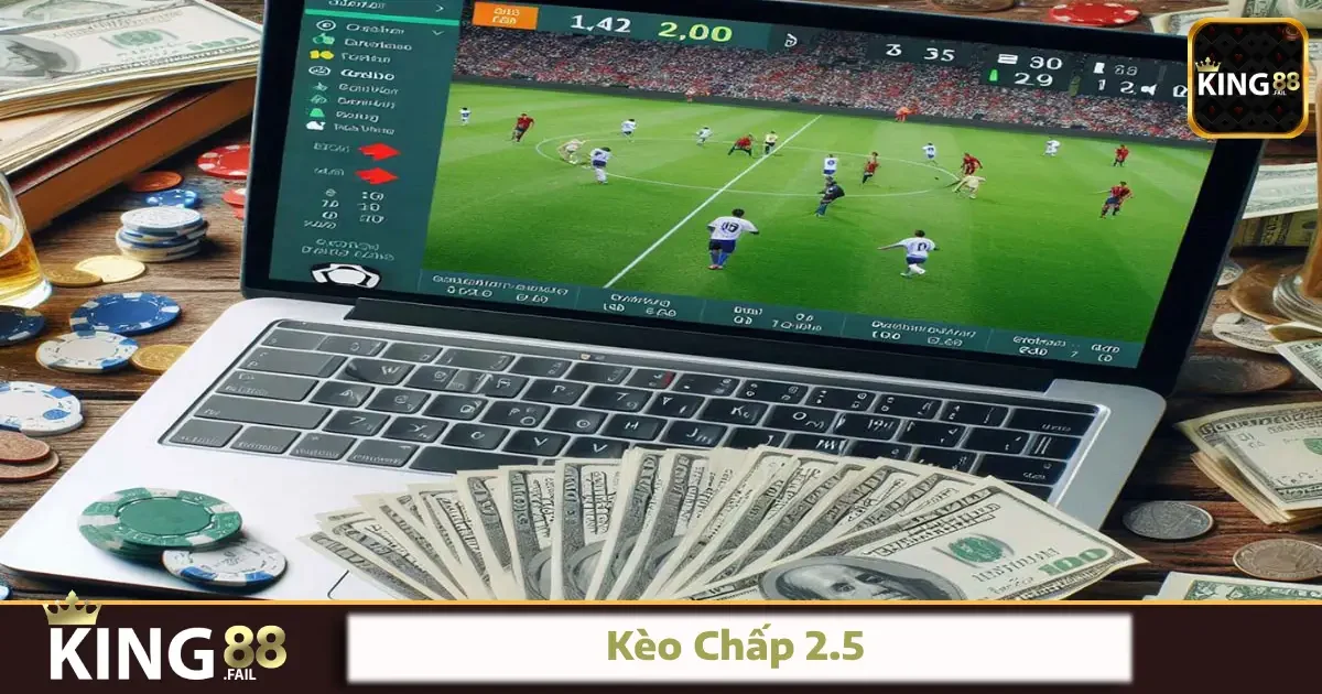 Kèo Chấp 2.5 Tại King88 – Cược To Nhưng Cũng Cần Tỉnh Táo