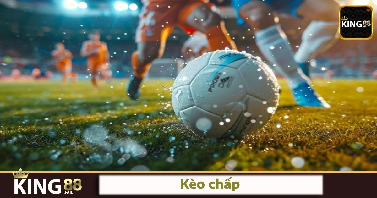 Hướng Dẫn Chơi Kèo Chấp Tại King88 Dễ Hiểu Cho Người Mới
