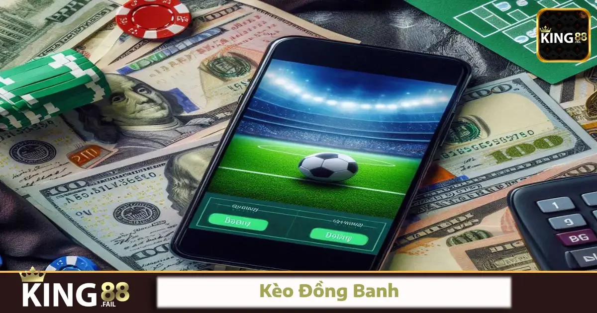 Kèo Đồng Banh King88 – Cược Không Chấp, Nhưng Khó Chọn