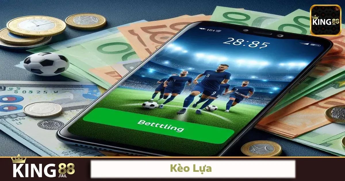 Kèo Lựa Tại King88 – Bí Quyết Tự Tay Chọn Kèo Theo Mùi Trận